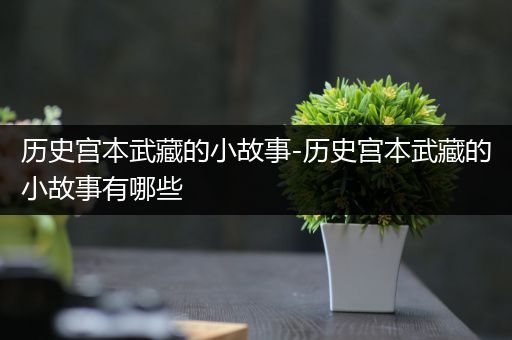 历史宫本武藏的小故事-历史宫本武藏的小故事有哪些