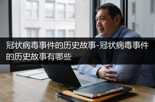 冠状病毒事件的历史故事-冠状病毒事件的历史故事有哪些