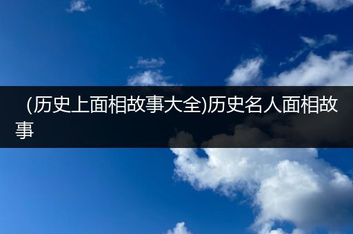 （历史上面相故事大全)历史名人面相故事