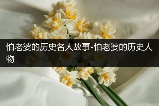 怕老婆的历史名人故事-怕老婆的历史人物