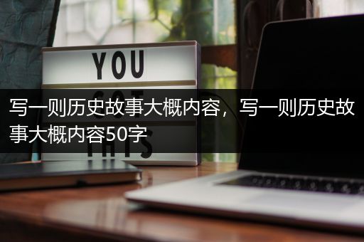 写一则历史故事大概内容，写一则历史故事大概内容50字