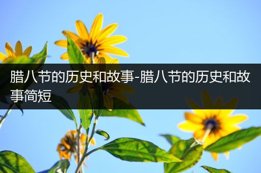 腊八节的历史和故事-腊八节的历史和故事简短