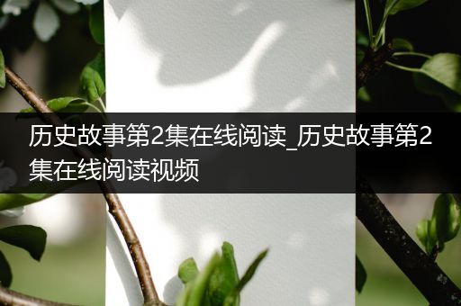 历史故事第2集在线阅读_历史故事第2集在线阅读视频