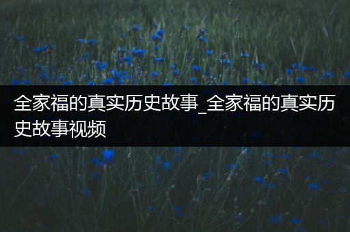 全家福的真实历史故事_全家福的真实历史故事视频