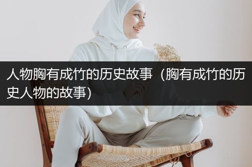 人物胸有成竹的历史故事（胸有成竹的历史人物的故事）