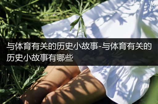 与体育有关的历史小故事-与体育有关的历史小故事有哪些