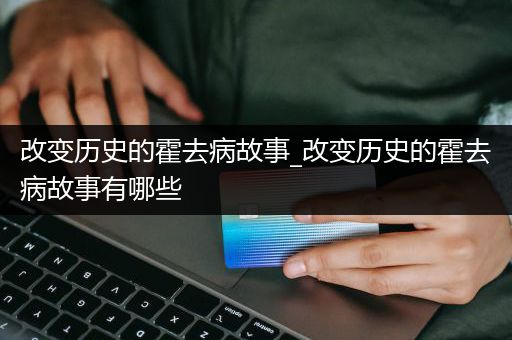 改变历史的霍去病故事_改变历史的霍去病故事有哪些