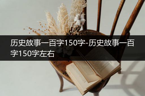 历史故事一百字150字-历史故事一百字150字左右