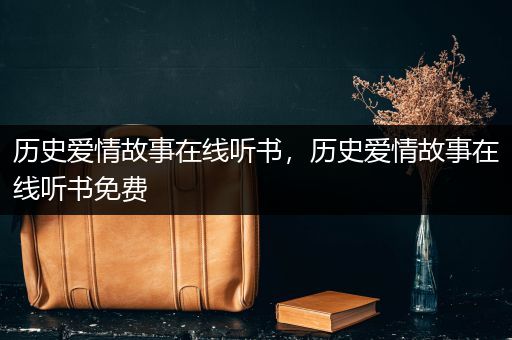 历史爱情故事在线听书，历史爱情故事在线听书免费