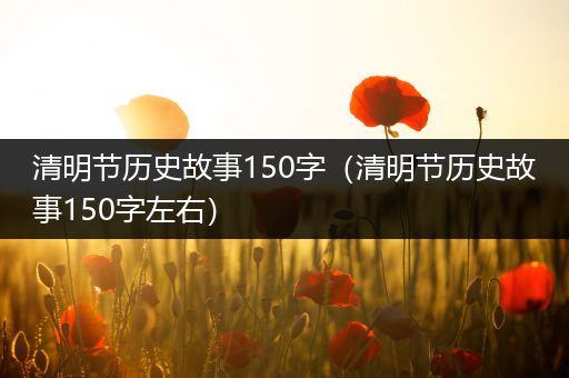 清明节历史故事150字（清明节历史故事150字左右）