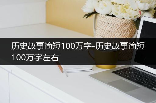 历史故事简短100万字-历史故事简短100万字左右