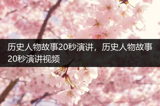 历史人物故事20秒演讲，历史人物故事20秒演讲视频