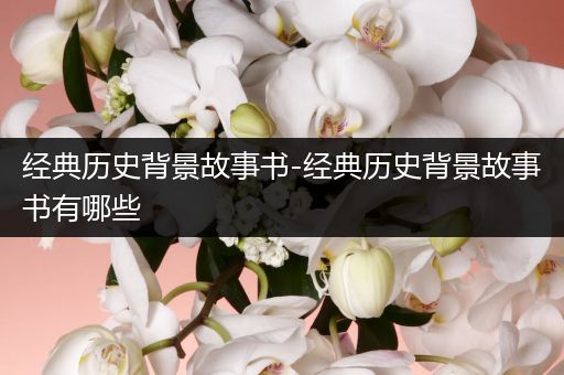 经典历史背景故事书-经典历史背景故事书有哪些