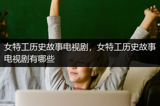 女特工历史故事电视剧，女特工历史故事电视剧有哪些