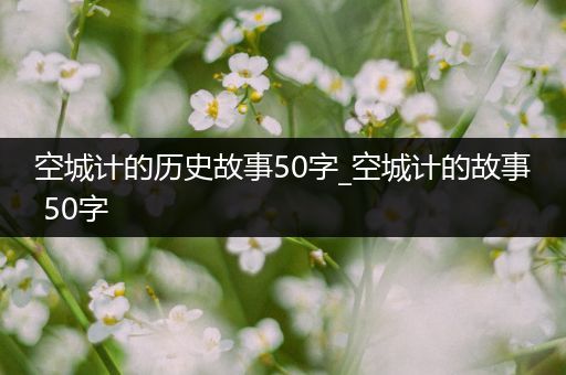 空城计的历史故事50字_空城计的故事 50字