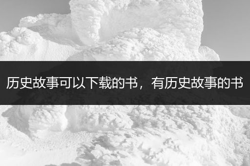 历史故事可以下载的书，有历史故事的书