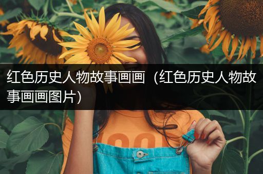 红色历史人物故事画画（红色历史人物故事画画图片）