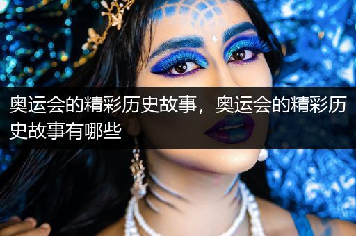 奥运会的精彩历史故事，奥运会的精彩历史故事有哪些