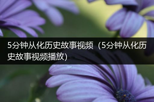 5分钟从化历史故事视频（5分钟从化历史故事视频播放）