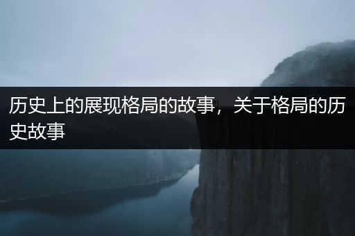 历史上的展现格局的故事，关于格局的历史故事