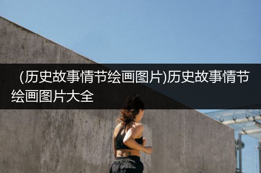 （历史故事情节绘画图片)历史故事情节绘画图片大全