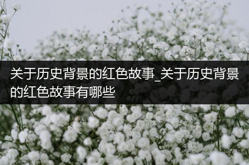 关于历史背景的红色故事_关于历史背景的红色故事有哪些