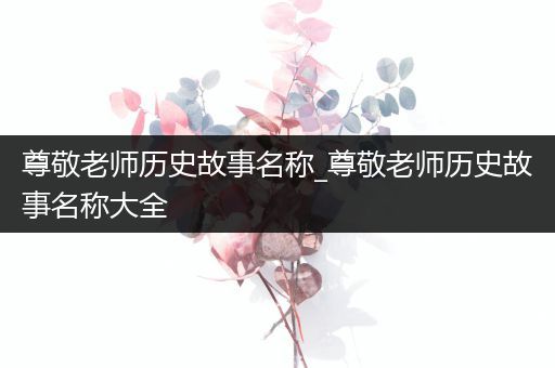 尊敬老师历史故事名称_尊敬老师历史故事名称大全