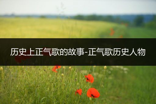 历史上正气歌的故事-正气歌历史人物