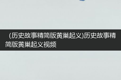 （历史故事精简版黄巢起义)历史故事精简版黄巢起义视频