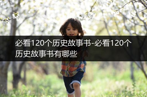 必看120个历史故事书-必看120个历史故事书有哪些