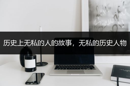 历史上无私的人的故事，无私的历史人物