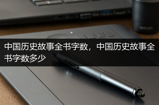 中国历史故事全书字数，中国历史故事全书字数多少