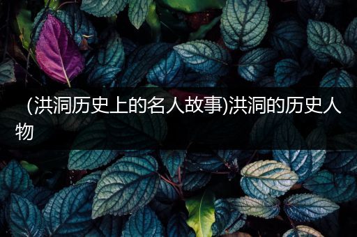 （洪洞历史上的名人故事)洪洞的历史人物