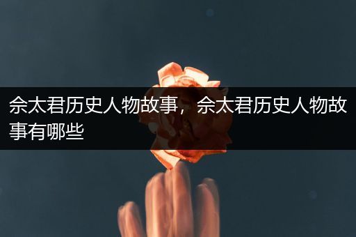 佘太君历史人物故事，佘太君历史人物故事有哪些