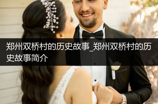 郑州双桥村的历史故事_郑州双桥村的历史故事简介