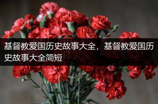 基督教爱国历史故事大全，基督教爱国历史故事大全简短