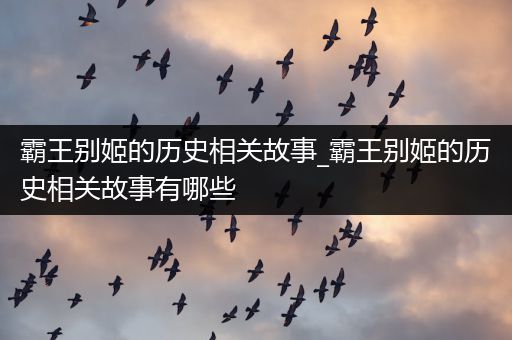 霸王别姬的历史相关故事_霸王别姬的历史相关故事有哪些