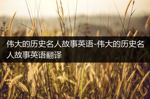 伟大的历史名人故事英语-伟大的历史名人故事英语翻译