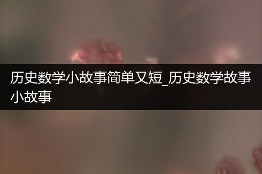 历史数学小故事简单又短_历史数学故事小故事