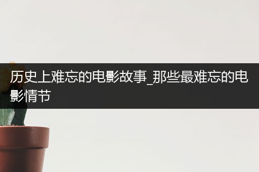 历史上难忘的电影故事_那些最难忘的电影情节