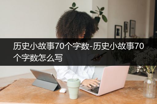 历史小故事70个字数-历史小故事70个字数怎么写