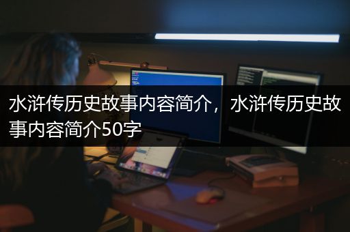 水浒传历史故事内容简介，水浒传历史故事内容简介50字