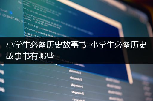 小学生必备历史故事书-小学生必备历史故事书有哪些