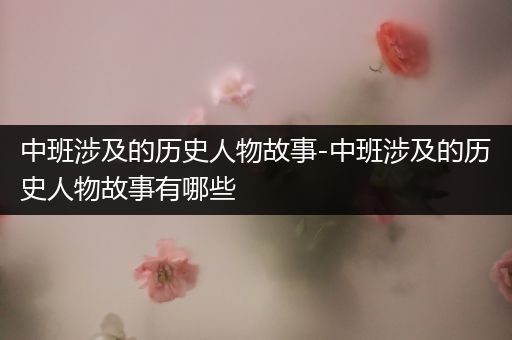 中班涉及的历史人物故事-中班涉及的历史人物故事有哪些