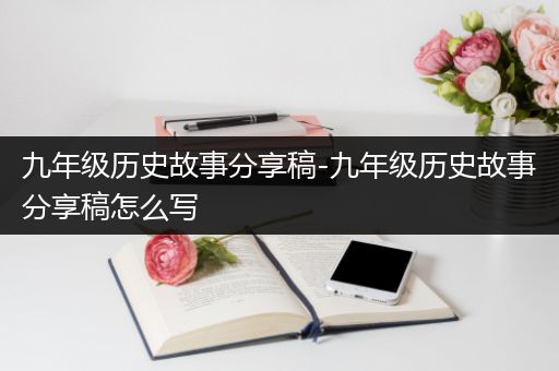 九年级历史故事分享稿-九年级历史故事分享稿怎么写