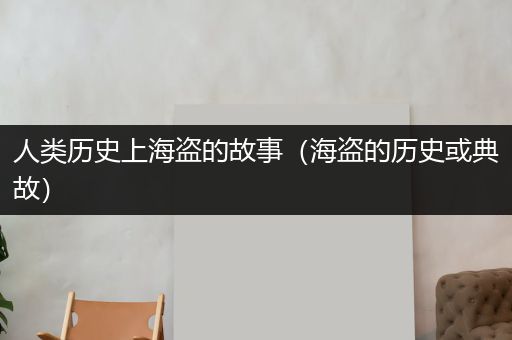 人类历史上海盗的故事（海盗的历史或典故）