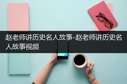 赵老师讲历史名人故事-赵老师讲历史名人故事视频