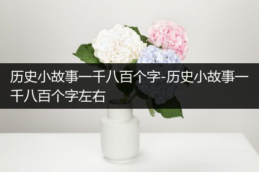 历史小故事一千八百个字-历史小故事一千八百个字左右