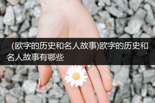 （欧字的历史和名人故事)欧字的历史和名人故事有哪些