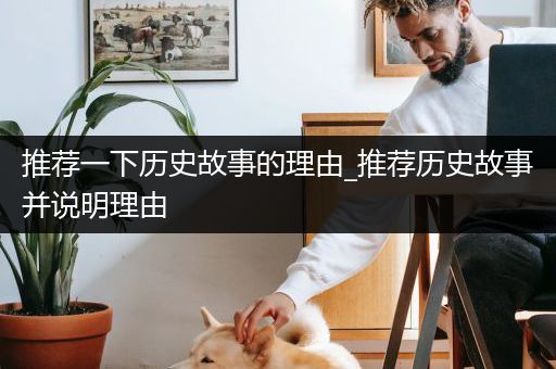 推荐一下历史故事的理由_推荐历史故事并说明理由